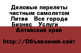 Деловые перелеты частным самолетом Литва - Все города Бизнес » Услуги   . Алтайский край